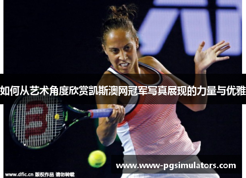 如何从艺术角度欣赏凯斯澳网冠军写真展现的力量与优雅