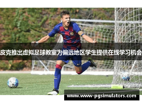 皮克推出虚拟足球教室为偏远地区学生提供在线学习机会