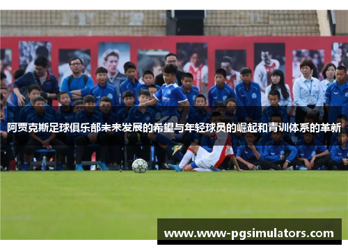 阿贾克斯足球俱乐部未来发展的希望与年轻球员的崛起和青训体系的革新
