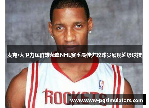 麦克·大卫力压群雄荣膺NHL赛季最佳进攻球员展现超级球技