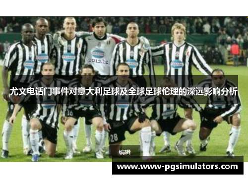 尤文电话门事件对意大利足球及全球足球伦理的深远影响分析