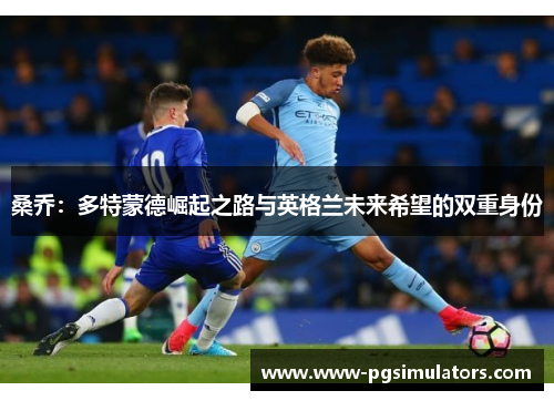 桑乔：多特蒙德崛起之路与英格兰未来希望的双重身份