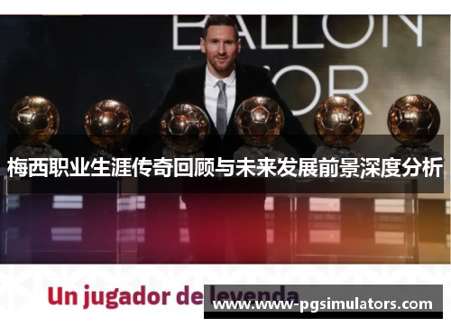 梅西职业生涯传奇回顾与未来发展前景深度分析